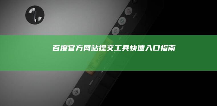 百度官方网站提交工具快速入口指南