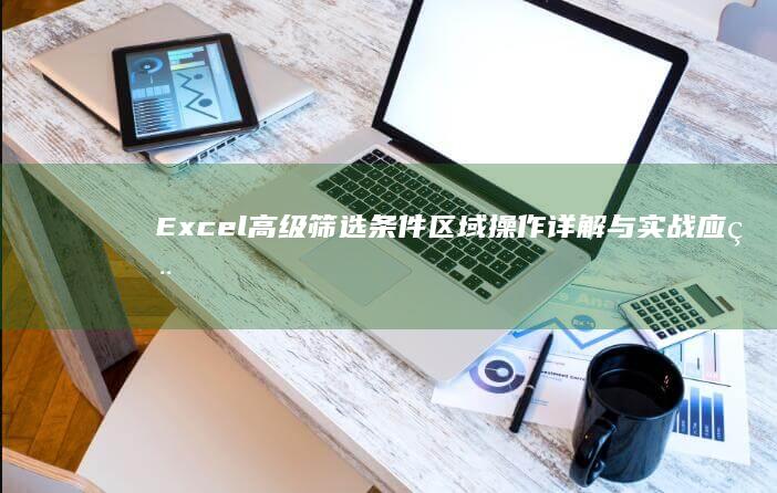 Excel高级筛选条件区域操作详解与实战应用